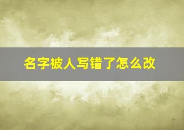 名字被人写错了怎么改