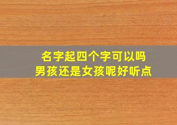 名字起四个字可以吗男孩还是女孩呢好听点