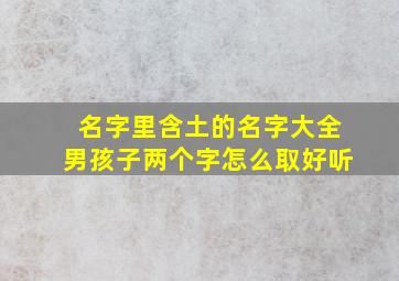 名字里含土的名字大全男孩子两个字怎么取好听