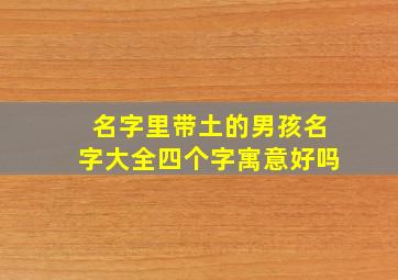 名字里带土的男孩名字大全四个字寓意好吗