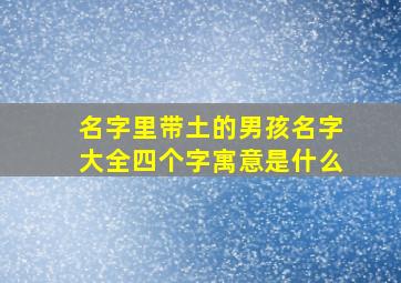 名字里带土的男孩名字大全四个字寓意是什么