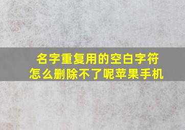 名字重复用的空白字符怎么删除不了呢苹果手机