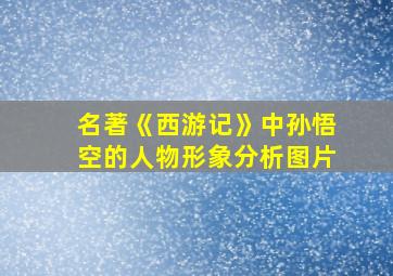 名著《西游记》中孙悟空的人物形象分析图片