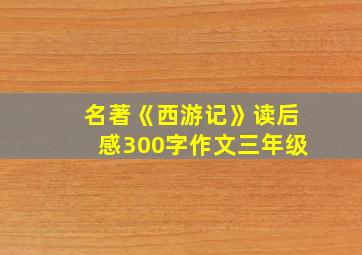 名著《西游记》读后感300字作文三年级