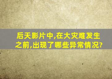 后天影片中,在大灾难发生之前,出现了哪些异常情况?