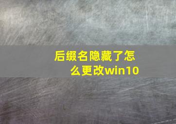 后缀名隐藏了怎么更改win10