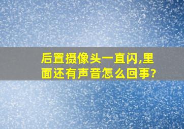 后置摄像头一直闪,里面还有声音怎么回事?