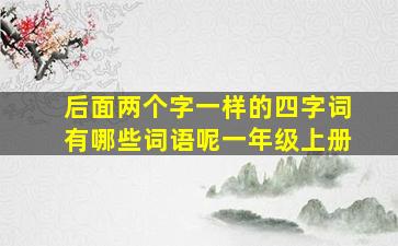 后面两个字一样的四字词有哪些词语呢一年级上册