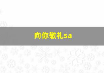 向你敬礼sa