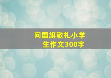 向国旗敬礼小学生作文300字