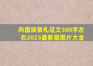 向国旗敬礼征文500字左右2023最新版图片大全