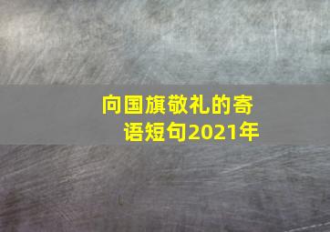 向国旗敬礼的寄语短句2021年