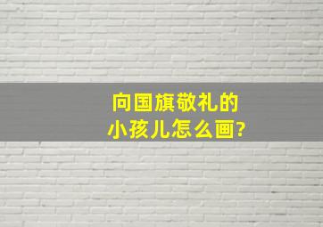 向国旗敬礼的小孩儿怎么画?