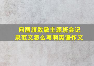 向国旗致敬主题班会记录范文怎么写啊英语作文