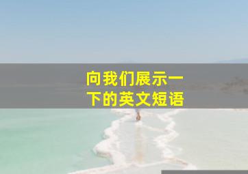 向我们展示一下的英文短语