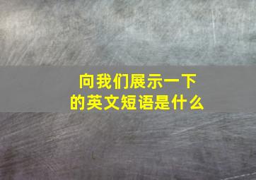 向我们展示一下的英文短语是什么