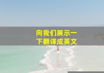 向我们展示一下翻译成英文