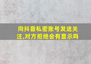 向抖音私密账号发送关注,对方拒绝会有显示吗