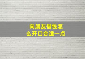 向朋友借钱怎么开口合适一点