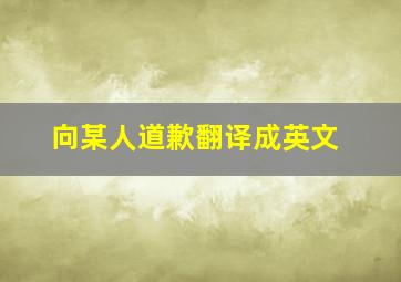 向某人道歉翻译成英文