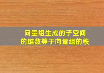 向量组生成的子空间的维数等于向量组的秩