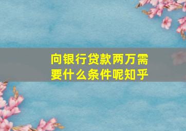 向银行贷款两万需要什么条件呢知乎