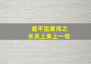 君不见黄河之水天上来上一句