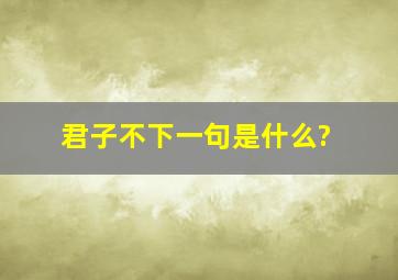 君子不下一句是什么?