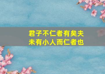 君子不仁者有矣夫未有小人而仁者也