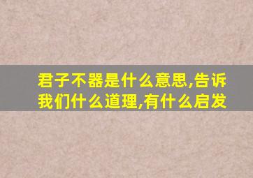 君子不器是什么意思,告诉我们什么道理,有什么启发