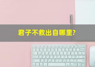 君子不救出自哪里?