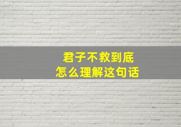 君子不救到底怎么理解这句话