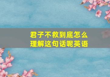 君子不救到底怎么理解这句话呢英语