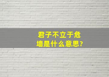 君子不立于危墙是什么意思?