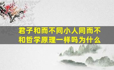 君子和而不同小人同而不和哲学原理一样吗为什么