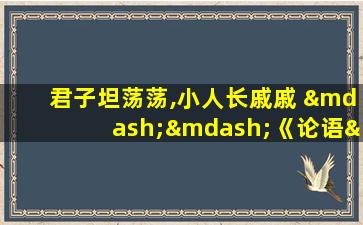 君子坦荡荡,小人长戚戚 ——《论语·述而》