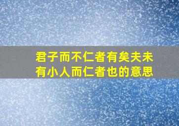 君子而不仁者有矣夫未有小人而仁者也的意思