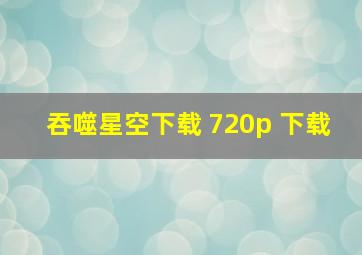 吞噬星空下载 720p 下载