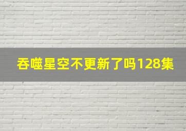 吞噬星空不更新了吗128集