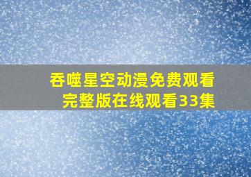 吞噬星空动漫免费观看完整版在线观看33集