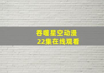 吞噬星空动漫22集在线观看