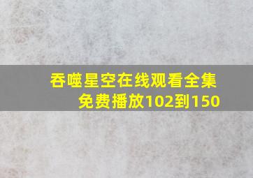 吞噬星空在线观看全集免费播放102到150