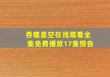 吞噬星空在线观看全集免费播放17集预告