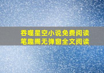 吞噬星空小说免费阅读笔趣阁无弹窗全文阅读