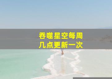 吞噬星空每周几点更新一次