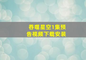 吞噬星空1集预告视频下载安装