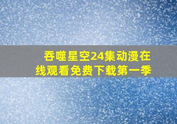 吞噬星空24集动漫在线观看免费下载第一季