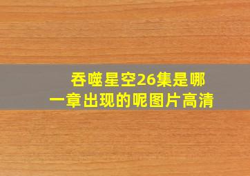 吞噬星空26集是哪一章出现的呢图片高清