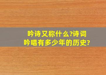 吟诗又称什么?诗词吟唱有多少年的历史?