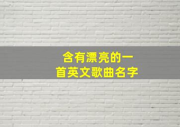 含有漂亮的一首英文歌曲名字